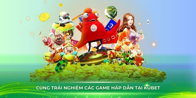 Cùng trải nghiệm các game hấp dẫn tại Kubet